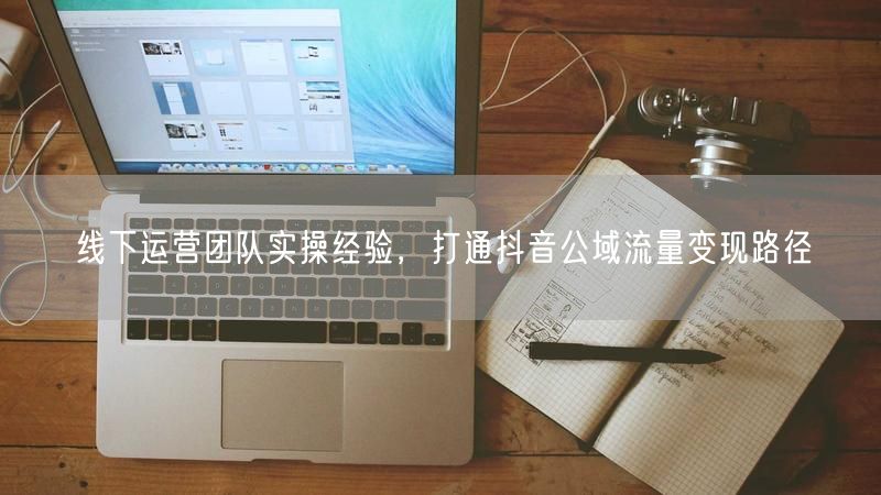 线下运营团队实操：抖音公域流量高效变现攻略