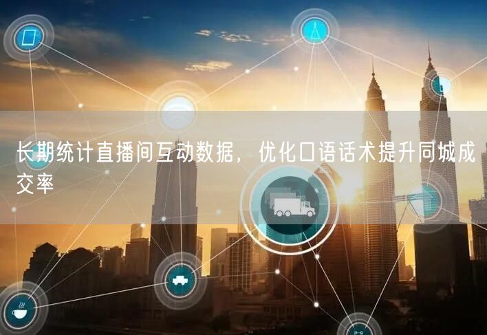 巧用直播间互动数据，优化话术提升同城成交率