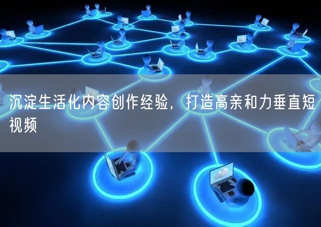 沉淀生活化内容，创垂直领域高亲和力短视频