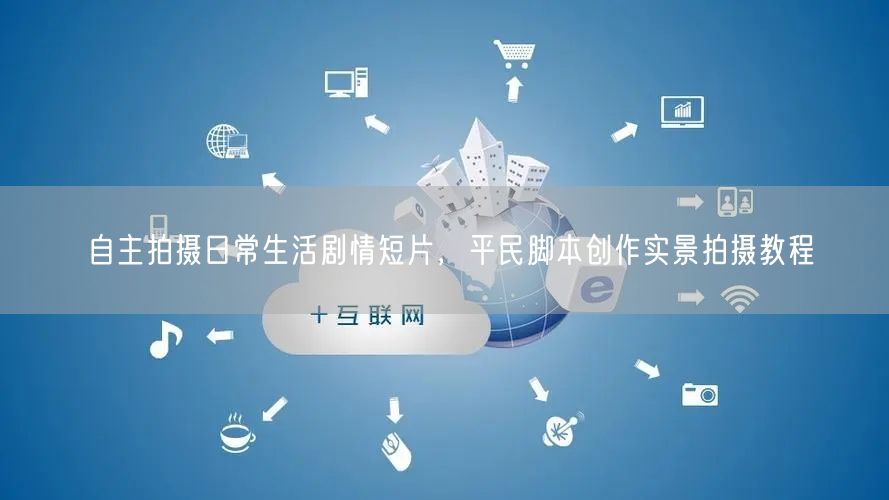 自主拍摄日常短片：平民脚本创作与实景拍摄教程
