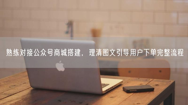 公众号商城搭建全攻略：图文引导促下单转化