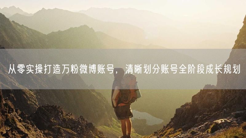 从零实操打造万粉微博账号,清晰划分账号全阶段成长规划