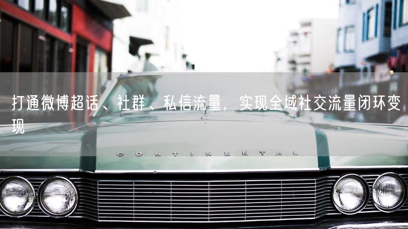 打通微博超话、社群、私信流量,实现全域社交流量闭环变现
