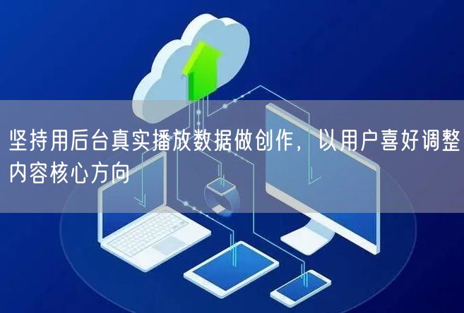坚持用后台真实播放数据做创作，以用户喜好调整内容核心方向