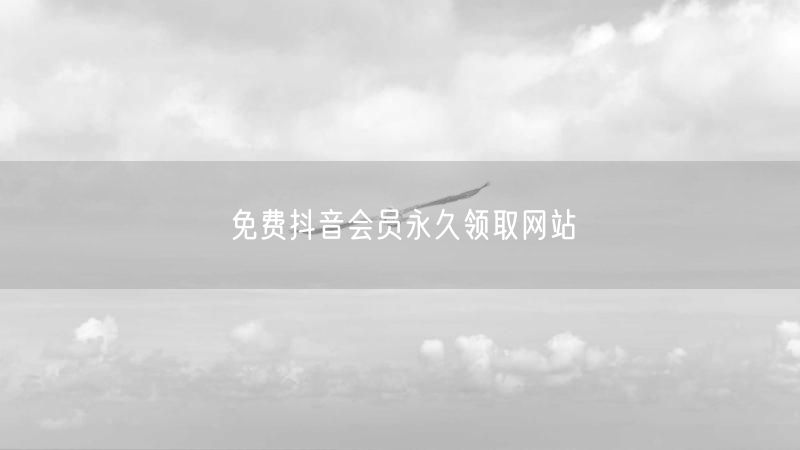 免费抖音会员永久领取网站