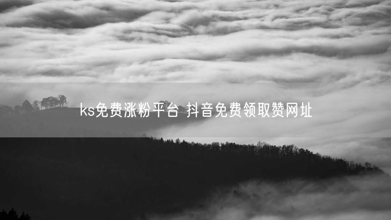 ks免费涨粉平台 抖音免费领取赞网址