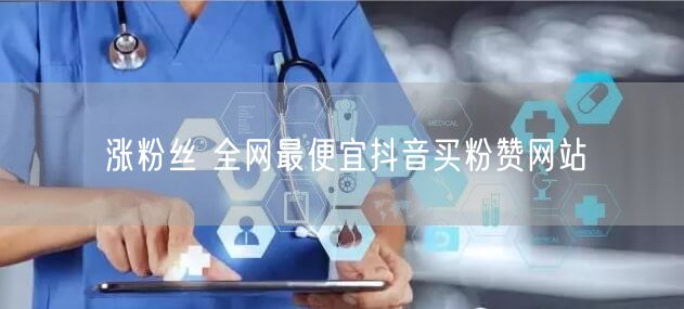 涨粉丝 全网最便宜抖音买粉赞网站
