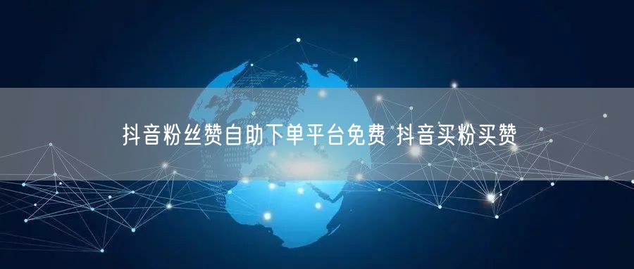 抖音粉丝赞自助下单平台免费 抖音买粉买赞