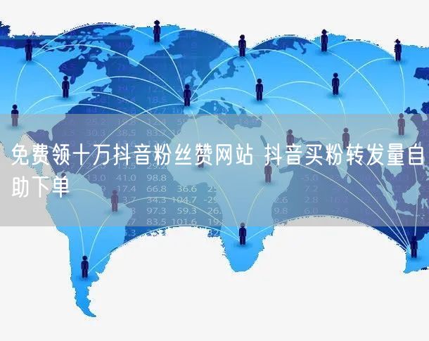 免费领十万抖音粉丝赞网站 抖音买粉转发量自助下单