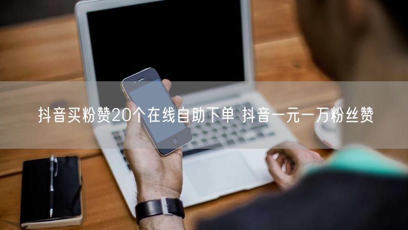 抖音买粉赞20个在线自助下单 抖音一元一万粉丝赞