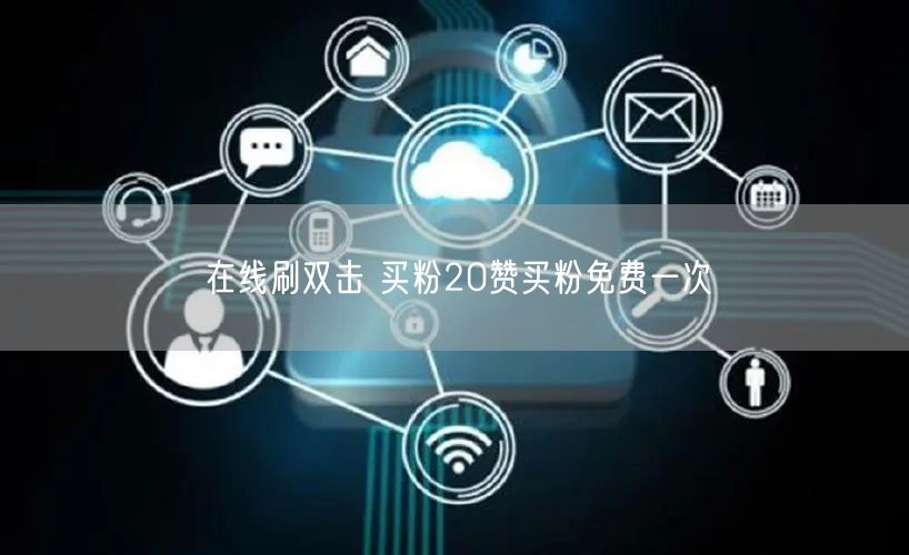 在线刷双击 买粉20赞买粉免费一次