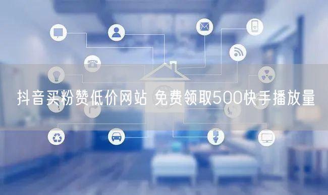抖音买粉赞低价网站 免费领取500快手播放量