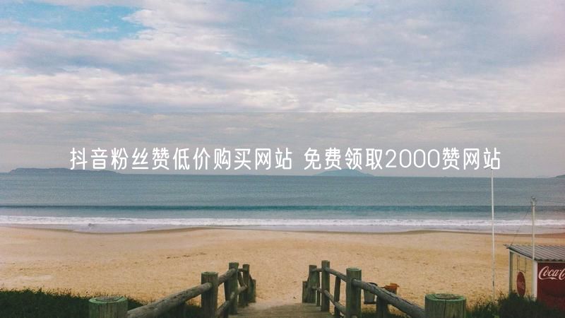抖音粉丝赞低价购买网站 免费领取2000赞网站