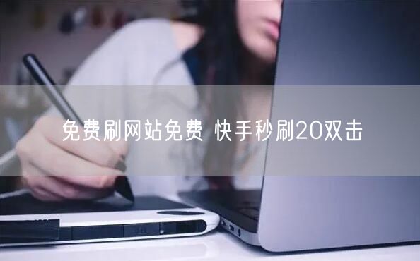 免费刷网站免费 快手秒刷20双击