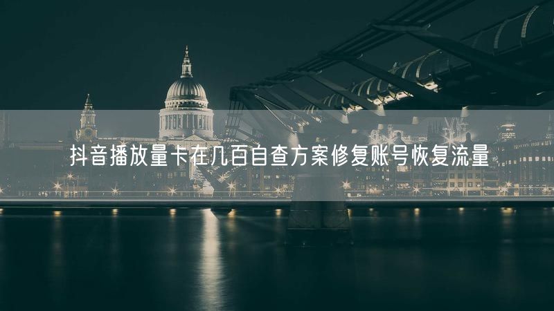 抖音播放量卡在几百自查方案修复账号恢复流量