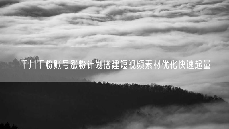 千川千粉账号涨粉计划搭建短视频素材优化快速起量