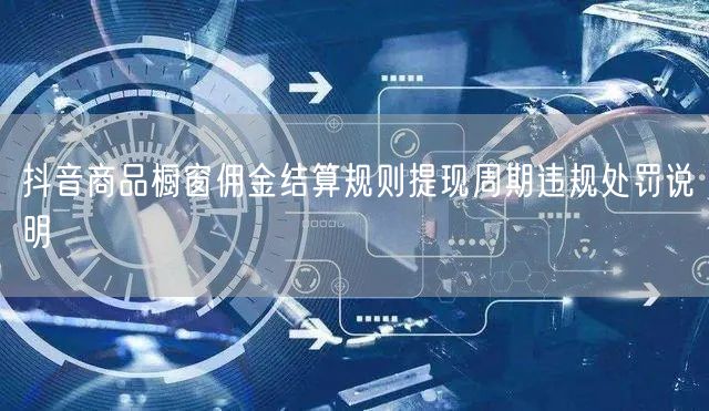 抖音商品橱窗佣金结算规则提现周期违规处罚说明