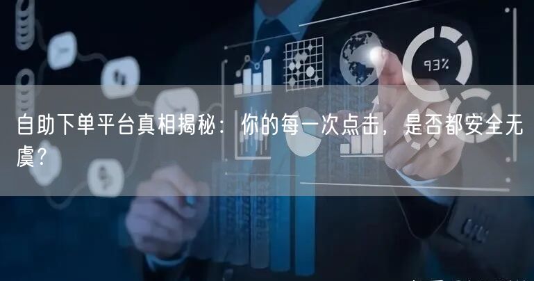 自助下单平台真相揭秘:你的每一次点击,是否都安全无虞?