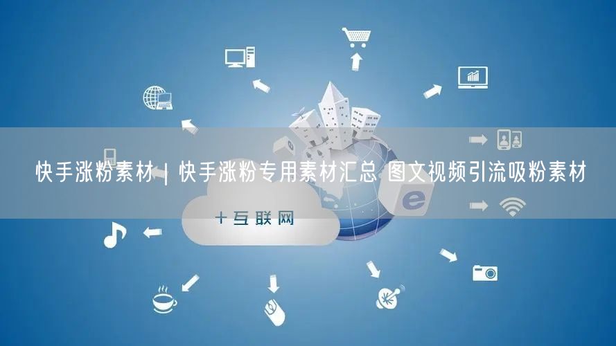 快手涨粉素材｜快手涨粉专用素材汇总 图文视频引流吸粉素材