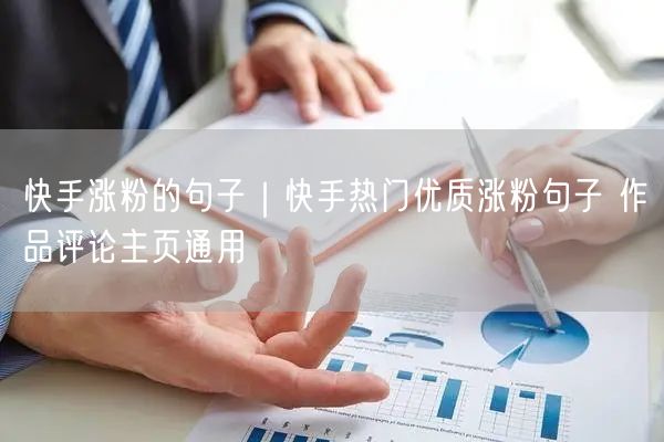 快手涨粉的句子｜快手热门优质涨粉句子 作品评论主页通用
