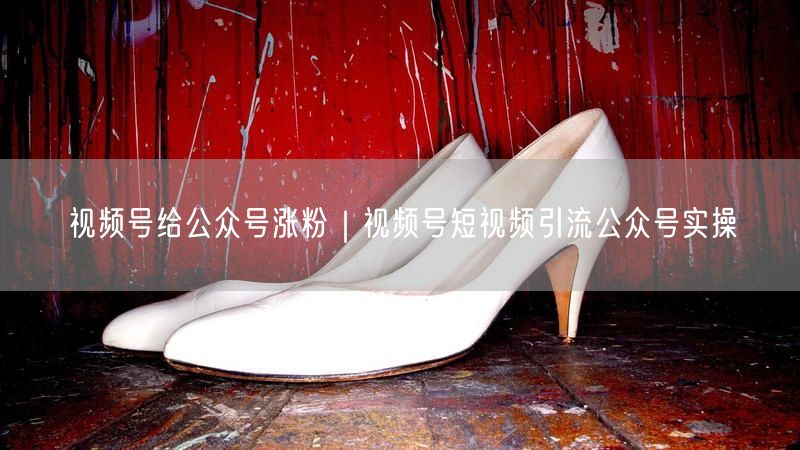 视频号给公众号涨粉|视频号短视频引流公众号实操