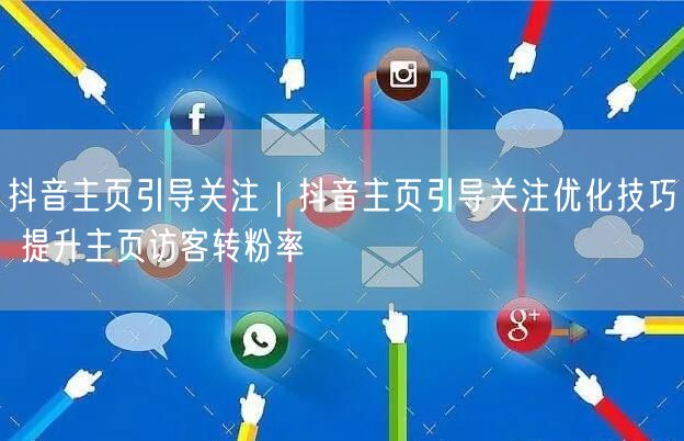 抖音主页引导关注｜抖音主页引导关注优化技巧 提升主页访客转粉率