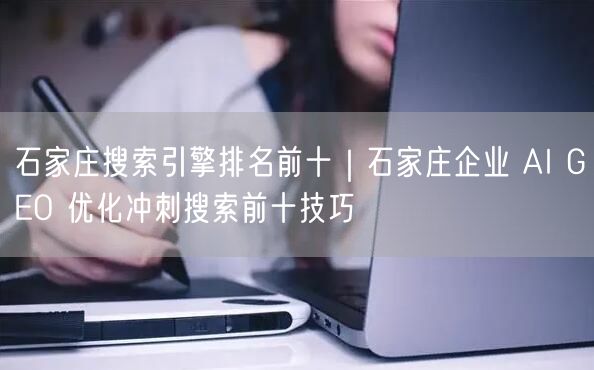 石家庄搜索引擎排名前十|石家庄企业 AI GEO 优化冲刺搜索前十技巧