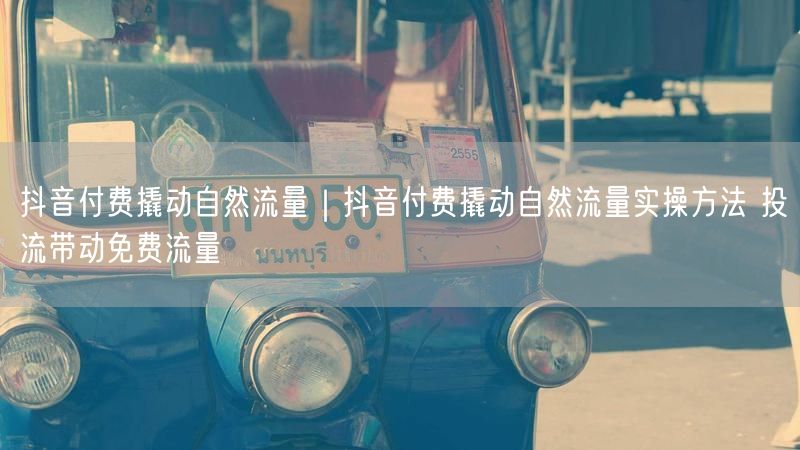 抖音付费撬动自然流量｜抖音付费撬动自然流量实操方法 投流带动免费流量