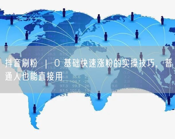 抖音刷粉 ｜ 0 基础快速涨粉的实操技巧，普通人也能直接用
