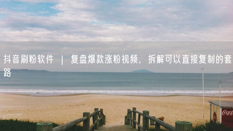 抖音刷粉软件 ｜ 复盘爆款涨粉视频，拆解可以直接复制的套路
