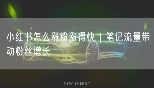 小红书怎么涨粉涨得快｜笔记流量带动粉丝增长