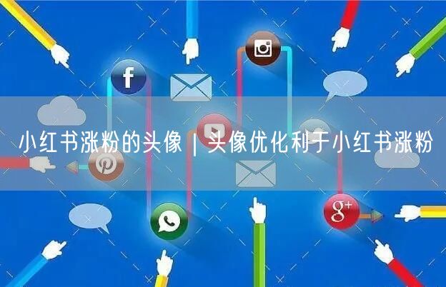 小红书涨粉的头像｜头像优化利于小红书涨粉