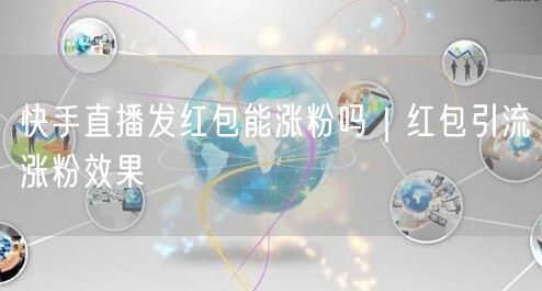 快手直播发红包能涨粉吗｜红包引流涨粉效果